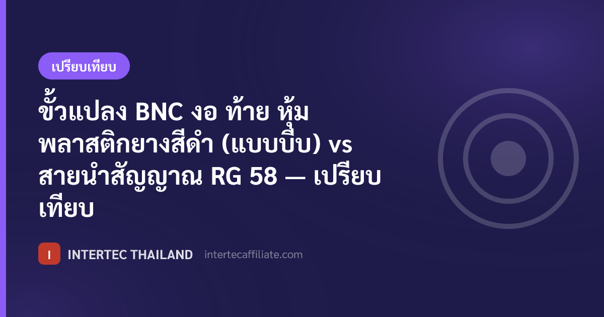 ขั้วแปลง BNC งอ ท้าย หุ้มพลาสติกยางสีดำ (แบบบีบ) vs สายนำสัญญาณ RG 58 — เปรียบเทียบ