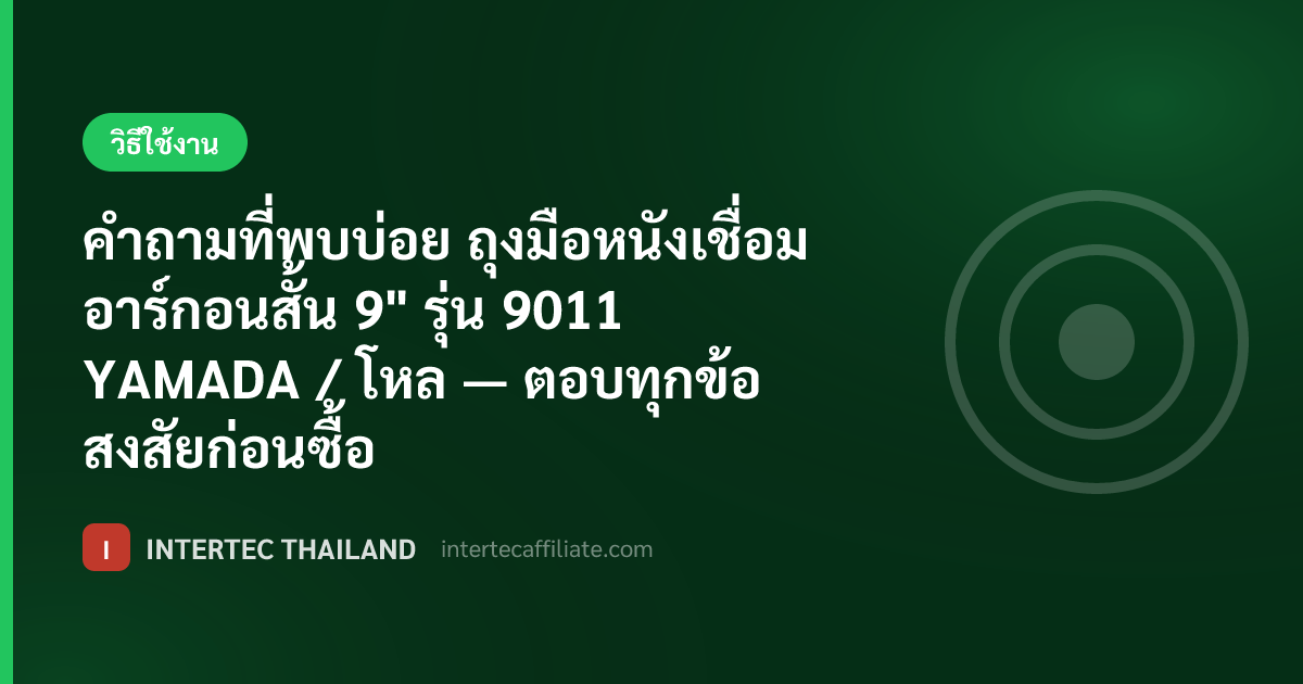 คำถามที่พบบ่อย ถุงมือหนังเชื่อมอาร์กอนสั้น 9" รุ่น 9011 YAMADA / โหล — ตอบทุกข้อสงสัยก่อนซื้อ