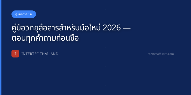คู่มือวิทยุสื่อสารสำหรับมือใหม่ 2026 — ตอบทุกคำถามก่อนซื้อ