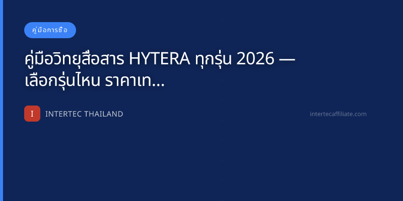 คู่มือวิทยุสื่อสาร HYTERA ทุกรุ่น 2026 — เลือกรุ่นไหน ราคาเท่าไหร่