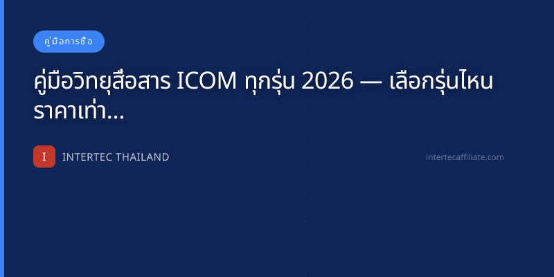 คู่มือวิทยุสื่อสาร ICOM ทุกรุ่น 2026 — เลือกรุ่นไหน ราคาเท่าไหร่
