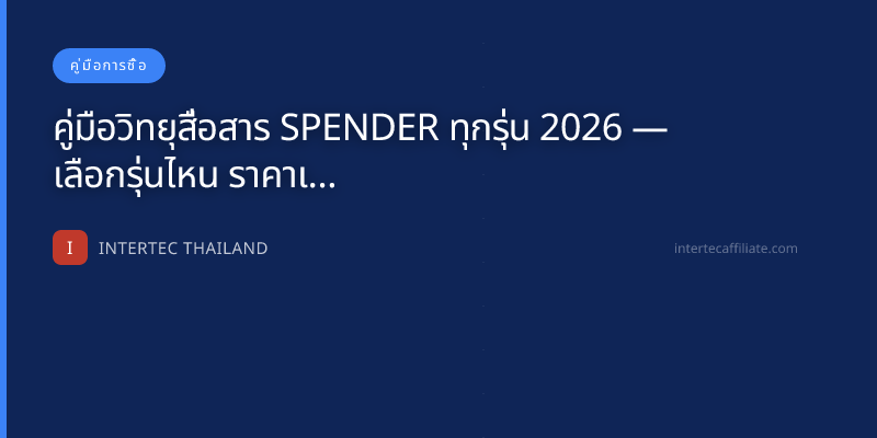 คู่มือวิทยุสื่อสาร SPENDER ทุกรุ่น 2026 — เลือกรุ่นไหน ราคาเท่าไหร่