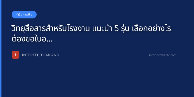 วิทยุสื่อสารสำหรับโรงงาน แนะนำ 5 รุ่น เลือกอย่างไร ต้องขอใบอนุญาตไหม