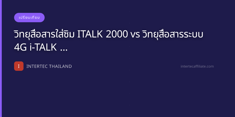 วิทยุสื่อสารใส่ซิม ITALK 2000 vs วิทยุสื่อสารระบบ 4G i-TALK 1999 — เปรียบเทียบ