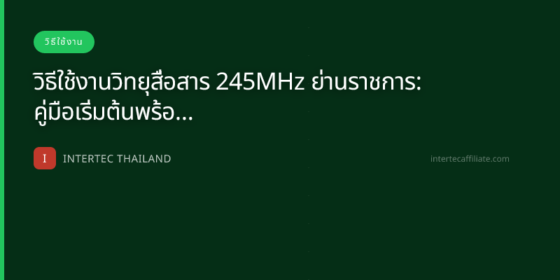 วิธีใช้งานวิทยุสื่อสาร 245MHz ย่านราชการ: คู่มือเริ่มต้นพร้อมขั้นตอนตั้งค่า